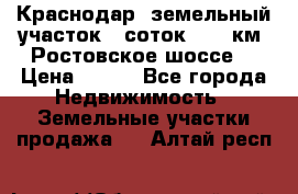 Краснодар, земельный участок 6 соток,  12 км. Ростовское шоссе  › Цена ­ 850 - Все города Недвижимость » Земельные участки продажа   . Алтай респ.